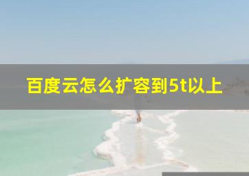 百度云怎么扩容到5t以上