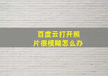 百度云打开照片很模糊怎么办