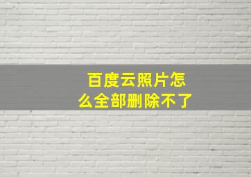 百度云照片怎么全部删除不了