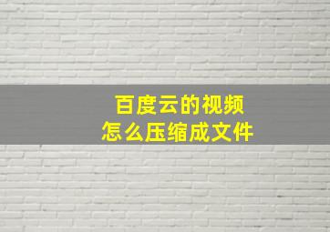 百度云的视频怎么压缩成文件