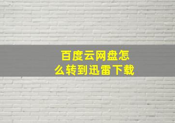 百度云网盘怎么转到迅雷下载