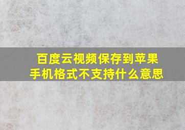 百度云视频保存到苹果手机格式不支持什么意思