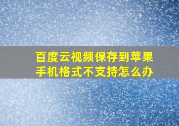 百度云视频保存到苹果手机格式不支持怎么办