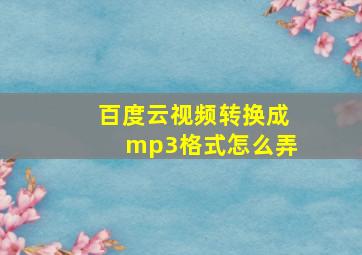 百度云视频转换成mp3格式怎么弄