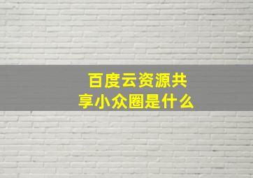 百度云资源共享小众圈是什么