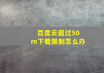 百度云超过50m下载限制怎么办