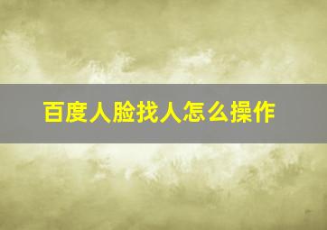 百度人脸找人怎么操作