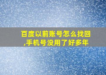 百度以前账号怎么找回,手机号没用了好多年