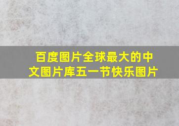 百度图片全球最大的中文图片库五一节快乐图片