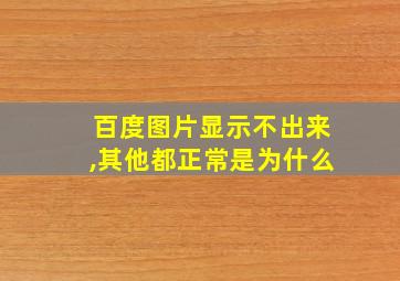 百度图片显示不出来,其他都正常是为什么