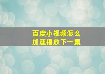 百度小视频怎么加速播放下一集