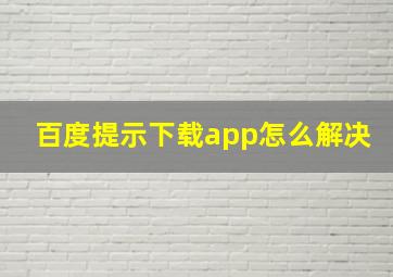 百度提示下载app怎么解决