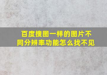 百度搜图一样的图片不同分辨率功能怎么找不见