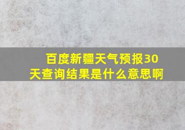 百度新疆天气预报30天查询结果是什么意思啊