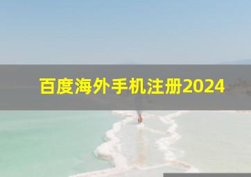 百度海外手机注册2024