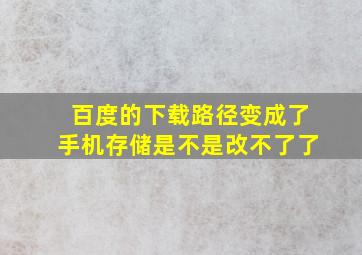 百度的下载路径变成了手机存储是不是改不了了