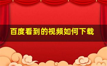 百度看到的视频如何下载