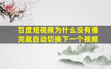 百度短视频为什么没有播完就自动切换下一个视频