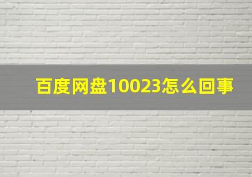 百度网盘10023怎么回事