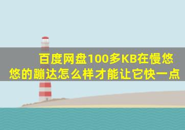 百度网盘100多KB在慢悠悠的蹦达怎么样才能让它快一点