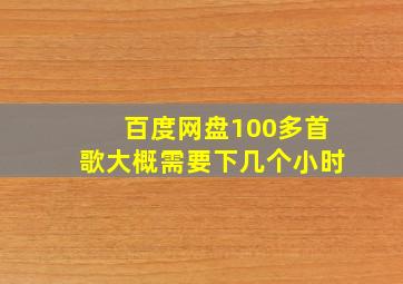 百度网盘100多首歌大概需要下几个小时