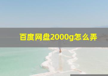 百度网盘2000g怎么弄