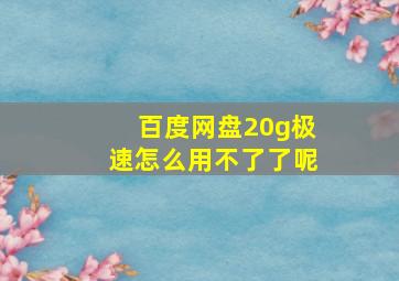 百度网盘20g极速怎么用不了了呢