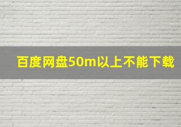 百度网盘50m以上不能下载