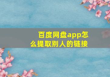 百度网盘app怎么提取别人的链接