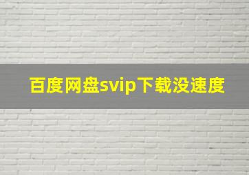 百度网盘svip下载没速度