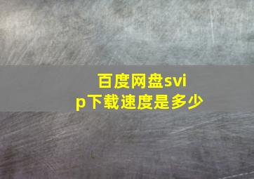 百度网盘svip下载速度是多少