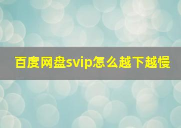 百度网盘svip怎么越下越慢