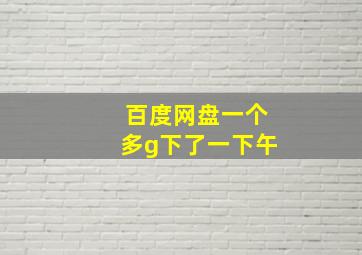 百度网盘一个多g下了一下午