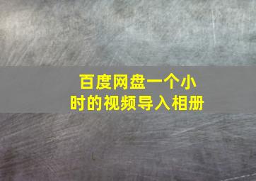 百度网盘一个小时的视频导入相册