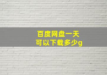 百度网盘一天可以下载多少g