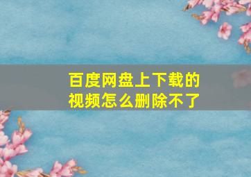 百度网盘上下载的视频怎么删除不了