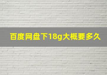 百度网盘下18g大概要多久