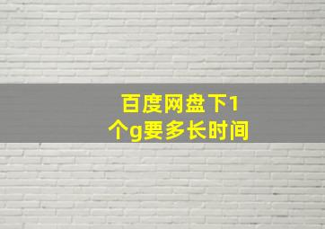 百度网盘下1个g要多长时间