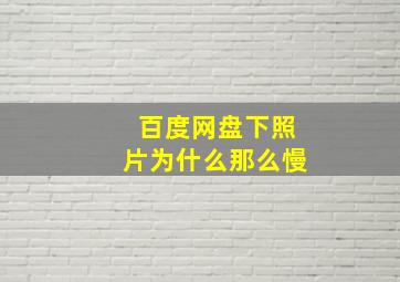 百度网盘下照片为什么那么慢