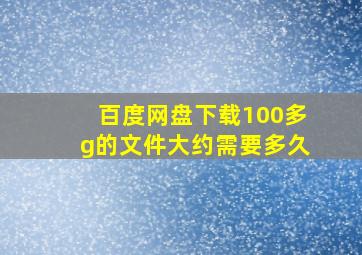 百度网盘下载100多g的文件大约需要多久