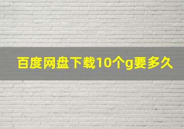 百度网盘下载10个g要多久