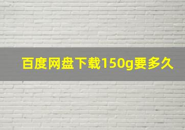 百度网盘下载150g要多久