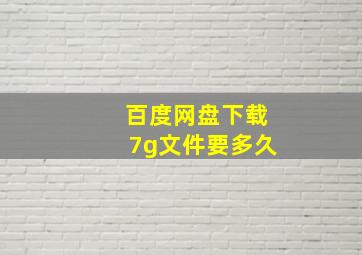 百度网盘下载7g文件要多久