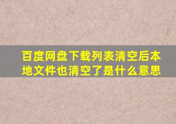 百度网盘下载列表清空后本地文件也清空了是什么意思