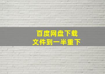 百度网盘下载文件到一半重下