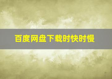 百度网盘下载时快时慢