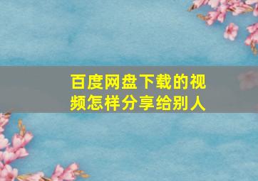 百度网盘下载的视频怎样分享给别人