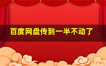 百度网盘传到一半不动了