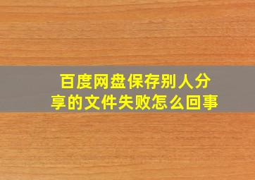 百度网盘保存别人分享的文件失败怎么回事