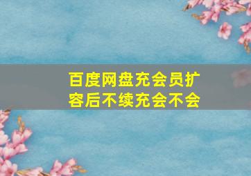 百度网盘充会员扩容后不续充会不会